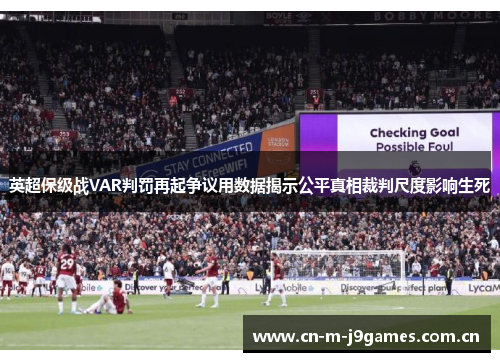 英超保级战VAR判罚再起争议用数据揭示公平真相裁判尺度影响生死